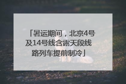 暑运期间，北京4号及14号线含露天段线路列车提前制冷
