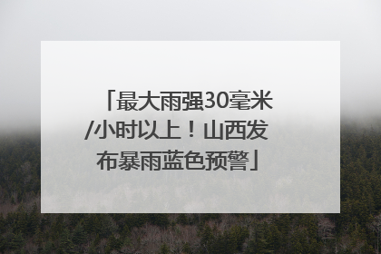 最大雨强30毫米/小时以上！山西发布暴雨蓝色预警