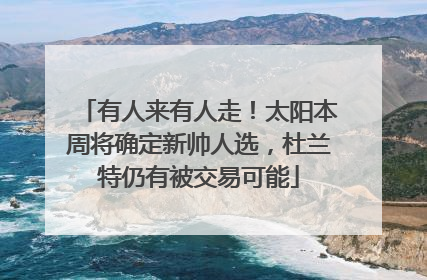 有人来有人走！太阳本周将确定新帅人选，杜兰特仍有被交易可能