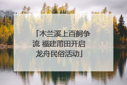 木兰溪上百舸争流 福建莆田开启龙舟民俗活动