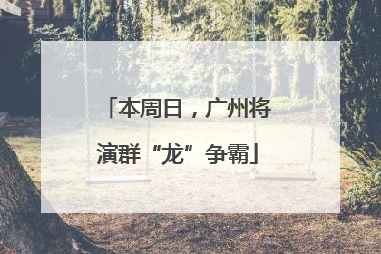 本周日，广州将演群“龙”争霸