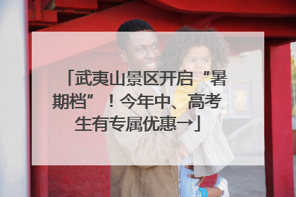 武夷山景区开启“暑期档”！今年中、高考生有专属优惠→