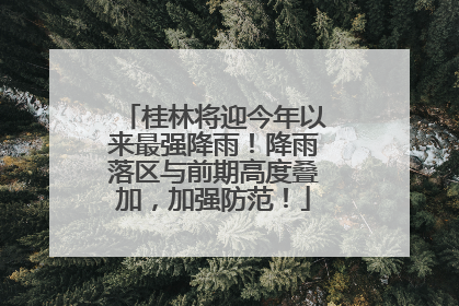 桂林将迎今年以来最强降雨！降雨落区与前期高度叠加，加强防范！