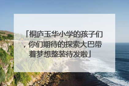 桐庐玉华小学的孩子们，你们期待的探索大巴带着梦想整装待发啦