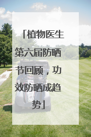 植物医生第六届防晒节回顾，功效防晒成趋势