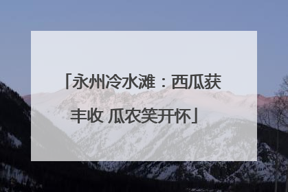 永州冷水滩：西瓜获丰收 瓜农笑开怀