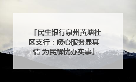 民生银行泉州黄塘社区支行：暖心服务显真情 为民解忧办实事