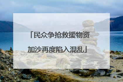 民众争抢救援物资 加沙再度陷入混乱