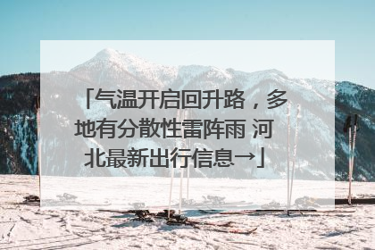 气温开启回升路，多地有分散性雷阵雨 河北最新出行信息→