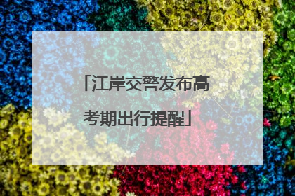 江岸交警发布高考期出行提醒