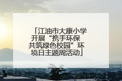 江油市大康小学开展“携手环保 共筑绿色校园”环境日主题周活动