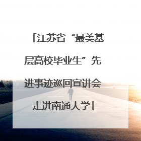 江苏省“最美基层高校毕业生”先进事迹巡回宣讲会走进南通大学