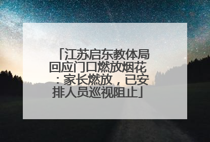 江苏启东教体局回应门口燃放烟花：家长燃放，已安排人员巡视阻止