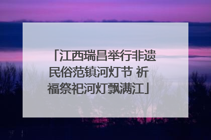 江西瑞昌举行非遗民俗范镇河灯节 祈福祭祀河灯飘满江