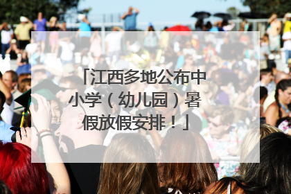 江西多地公布中小学（幼儿园）暑假放假安排！