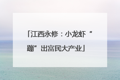 江西永修：小龙虾“蹦”出富民大产业