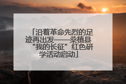 沿着革命先烈的足迹再出发——桑植县“我的长征”红色研学活动启动