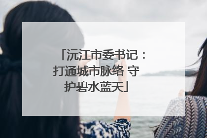 沅江市委书记：打通城市脉络 守护碧水蓝天