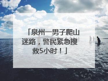 泉州一男子爬山迷路，警民紧急搜救5小时！