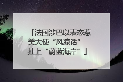法国涉巴以表态惹美大使“风凉话” 扯上“蔚蓝海岸”