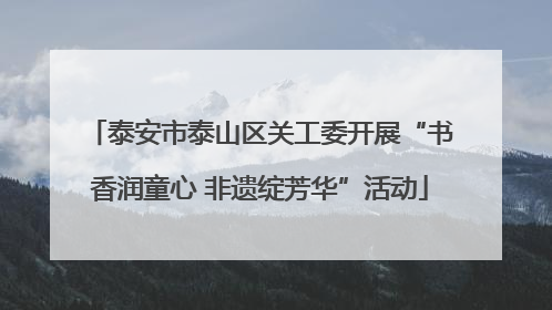 泰安市泰山区关工委开展“书香润童心 非遗绽芳华”活动