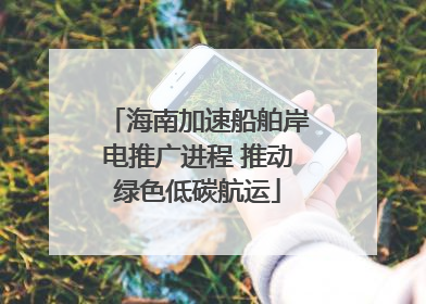 海南加速船舶岸电推广进程 推动绿色低碳航运