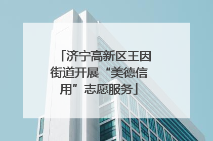 济宁高新区王因街道开展“美德信用”志愿服务
