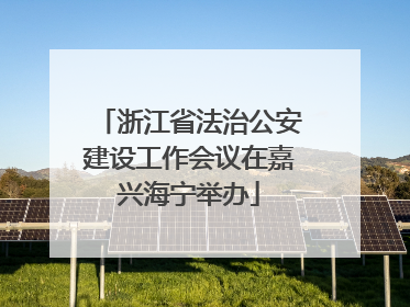 浙江省法治公安建设工作会议在嘉兴海宁举办