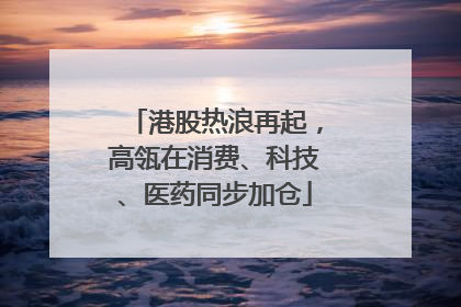 港股热浪再起，高瓴在消费、科技、医药同步加仓
