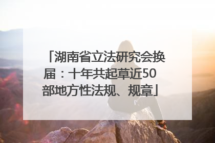 湖南省立法研究会换届：十年共起草近50部地方性法规、规章