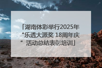 湖南体彩举行2025年“乐透大派奖 18周年庆”活动总结表彰培训