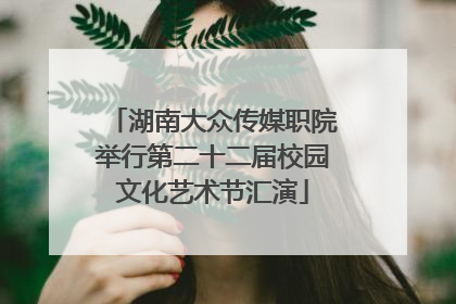 湖南大众传媒职院举行第二十二届校园文化艺术节汇演