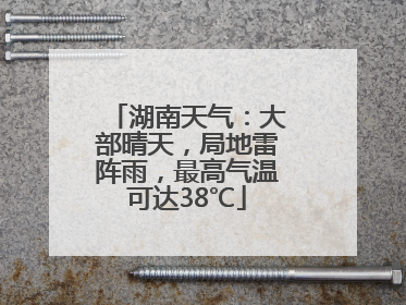 湖南天气：大部晴天，局地雷阵雨，最高气温可达38℃