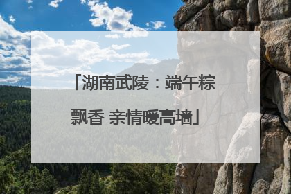 湖南武陵：端午粽飘香 亲情暖高墙