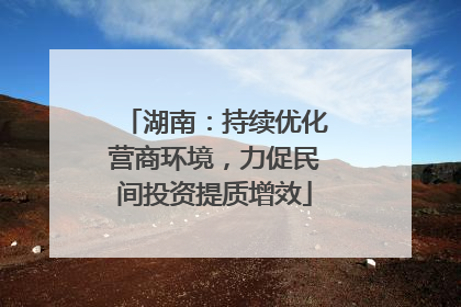 湖南：持续优化营商环境，力促民间投资提质增效