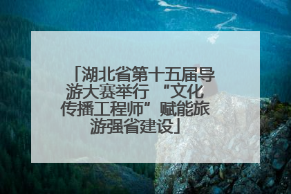 湖北省第十五届导游大赛举行 “文化传播工程师”赋能旅游强省建设