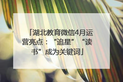 湖北教育微信4月运营亮点：“追星”“读书”成为关键词