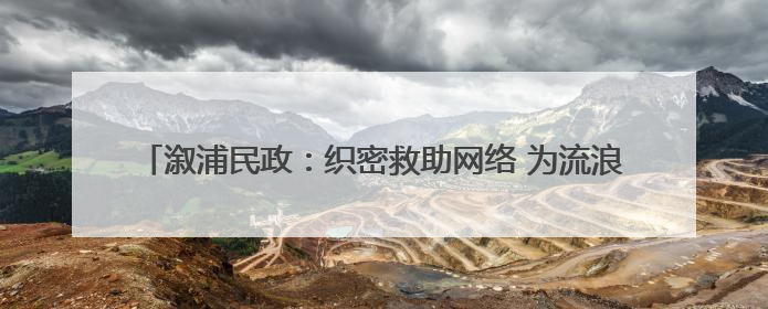 溆浦民政：织密救助网络 为流浪乞讨人员撑起一片“清凉港湾”