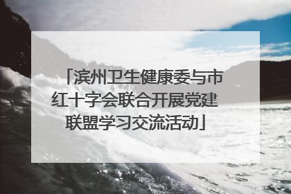 滨州卫生健康委与市红十字会联合开展党建联盟学习交流活动