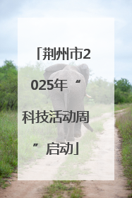 荆州市2025年“科技活动周”启动