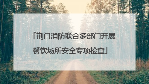 荆门消防联合多部门开展餐饮场所安全专项检查