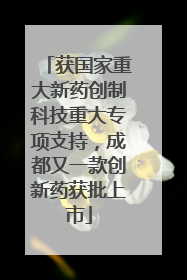 获国家重大新药创制科技重大专项支持，成都又一款创新药获批上市
