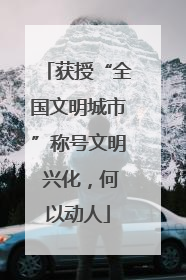 获授“全国文明城市”称号文明 兴化，何以动人