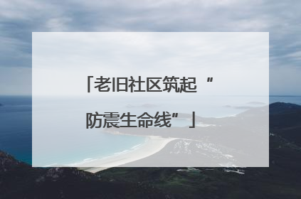 老旧社区筑起“防震生命线”
