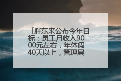 胖东来公布今年目标：员工月收入9000元左右，年休假40天以上，管理层人均分配70万元