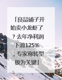 良品铺子开始卖小龙虾了？去年净利润下滑125%，专家称转型极为关键
