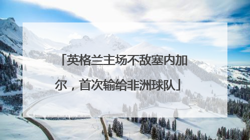 英格兰主场不敌塞内加尔，首次输给非洲球队