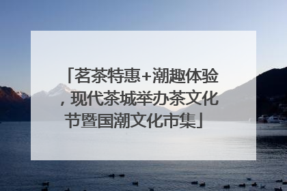 茗茶特惠+潮趣体验，现代茶城举办茶文化节暨国潮文化市集