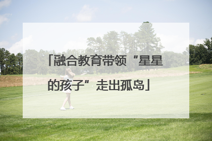 融合教育带领“星星的孩子”走出孤岛