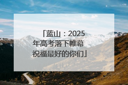 蓝山：2025年高考落下帷幕 祝福最好的你们